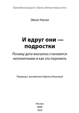 И вдруг они — подростки. Почему дети внезапно становятся непонятными и как это пережить. Эйнат Натан