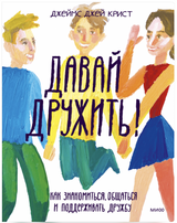 Давай дружить! Как знакомиться, общаться и поддерживать дружбу. Джеймс Джей Крист